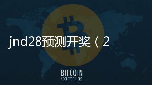 jnd28预测开奖（28预测开奖）